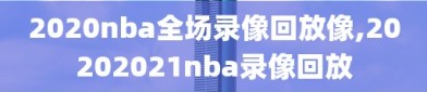 2020nba全场录像回放像,20202021nba录像回放