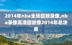 2014年nba全场回放录像,nba录像高清回放像2014年总决赛