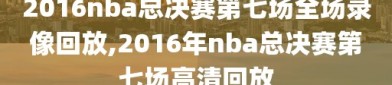 2016nba总决赛第七场全场录像回放,2016年nba总决赛第七场高清回放