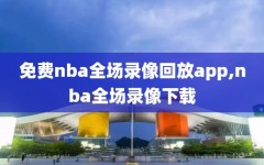 免费nba全场录像回放app,nba全场录像下载