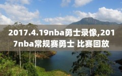 2017.4.19nba勇士录像,2017nba常规赛勇士 比赛回放