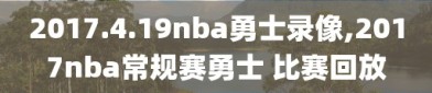 2017.4.19nba勇士录像,2017nba常规赛勇士 比赛回放