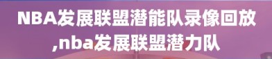 NBA发展联盟潜能队录像回放,nba发展联盟潜力队