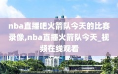 nba直播吧火箭队今天的比赛录像,nba直播火箭队今天_视频在线观看