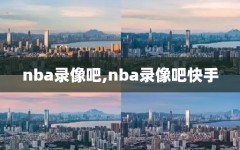 nba录像吧,nba录像吧快手