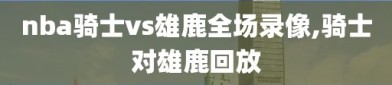 nba骑士vs雄鹿全场录像,骑士对雄鹿回放