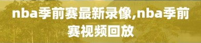 nba季前赛最新录像,nba季前赛视频回放