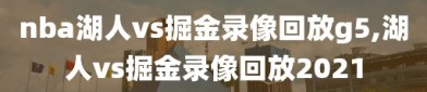 nba湖人vs掘金录像回放g5,湖人vs掘金录像回放2021