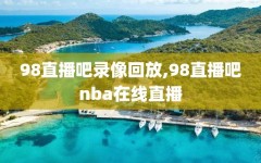 98直播吧录像回放,98直播吧nba在线直播