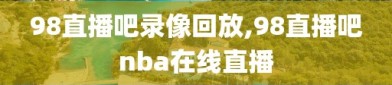 98直播吧录像回放,98直播吧nba在线直播