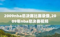 2009nba总决赛比赛录像,2009年nba总决赛视频