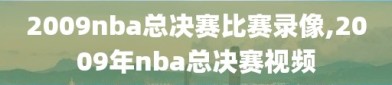 2009nba总决赛比赛录像,2009年nba总决赛视频