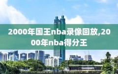 2000年国王nba录像回放,2000年nba得分王