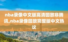 nba录像中文版高清回放非腾讯,nba录像回放完整版中文热议