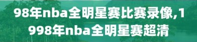 98年nba全明星赛比赛录像,1998年nba全明星赛超清