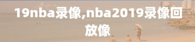 19nba录像,nba2019录像回放像