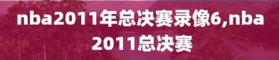 nba2011年总决赛录像6,nba 2011总决赛