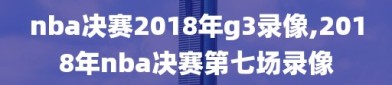 nba决赛2018年g3录像,2018年nba决赛第七场录像