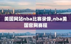 美国网站nba比赛录像,nba美国官网赛程