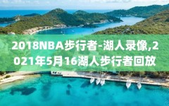 2018NBA步行者-湖人录像,2021年5月16湖人步行者回放