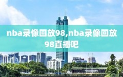 nba录像回放98,nba录像回放98直播吧