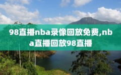 98直播nba录像回放免费,nba直播回放98直播