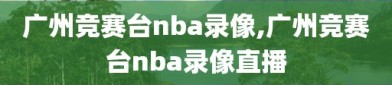 广州竞赛台nba录像,广州竞赛台nba录像直播