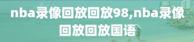 nba录像回放回放98,nba录像回放回放国语