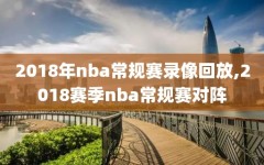 2018年nba常规赛录像回放,2018赛季nba常规赛对阵