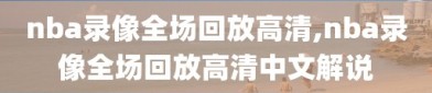 nba录像全场回放高清,nba录像全场回放高清中文解说