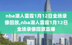 nba湖人雷霆1月12日全场录像回放,nba湖人雷霆1月12日全场录像回放直播