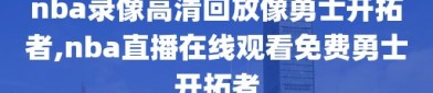 nba录像高清回放像勇士开拓者,nba直播在线观看免费勇士开拓者