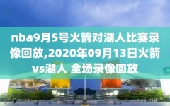 nba9月5号火箭对湖人比赛录像回放,2020年09月13日火箭vs湖人 全场录像回放