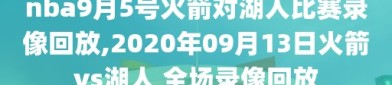 nba9月5号火箭对湖人比赛录像回放,2020年09月13日火箭vs湖人 全场录像回放