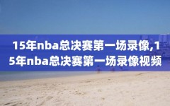 15年nba总决赛第一场录像,15年nba总决赛第一场录像视频