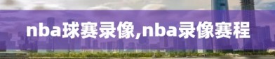 nba球赛录像,nba录像赛程