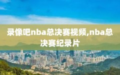 录像吧nba总决赛视频,nba总决赛纪录片