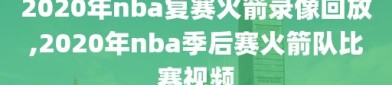 2020年nba复赛火箭录像回放,2020年nba季后赛火箭队比赛视频