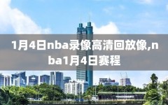 1月4日nba录像高清回放像,nba1月4日赛程