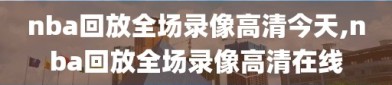 nba回放全场录像高清今天,nba回放全场录像高清在线