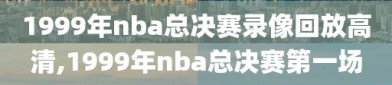 1999年nba总决赛录像回放高清,1999年nba总决赛第一场