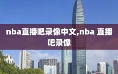 nba直播吧录像中文,nba 直播吧录像