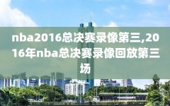 nba2016总决赛录像第三,2016年nba总决赛录像回放第三场