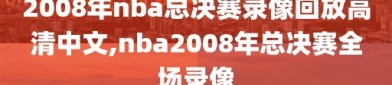 2008年nba总决赛录像回放高清中文,nba2008年总决赛全场录像