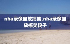 nba录像回放搞笑,nba录像回放搞笑段子