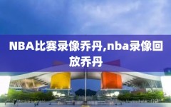 NBA比赛录像乔丹,nba录像回放乔丹
