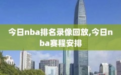 今日nba排名录像回放,今日nba赛程安排