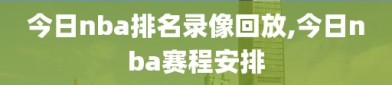 今日nba排名录像回放,今日nba赛程安排