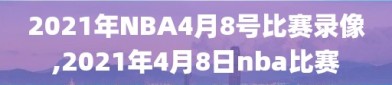 2021年NBA4月8号比赛录像,2021年4月8日nba比赛