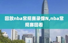 回放nba常规赛录像N,nba常规赛回看